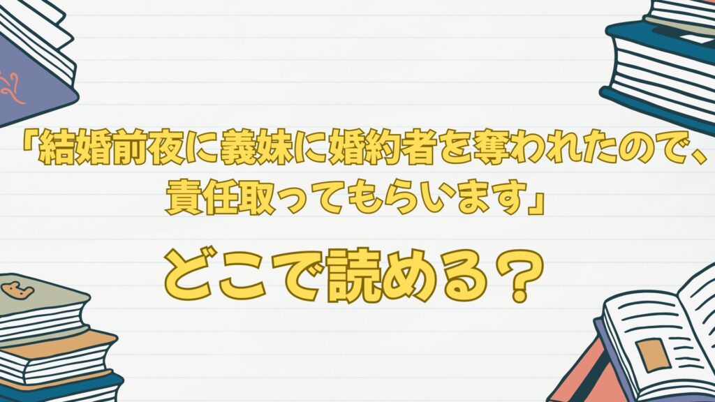 「結婚前夜に義妹に婚約者を奪われたので、責任取ってもらいます」はどこで読める