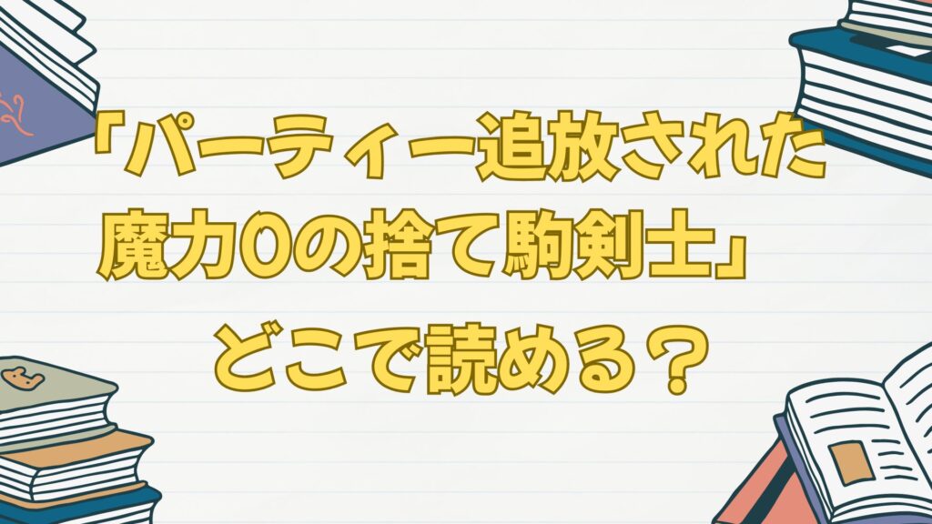 「パーティー追放された魔力0の捨て駒剣士」はどこで読める