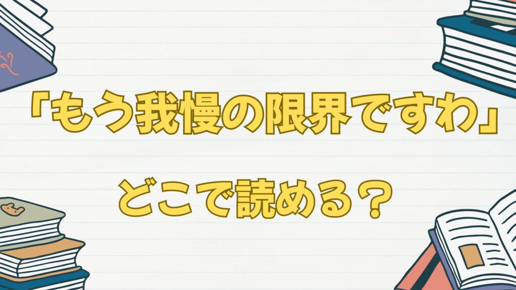 「もう我慢の限界ですわ」はどこで読める