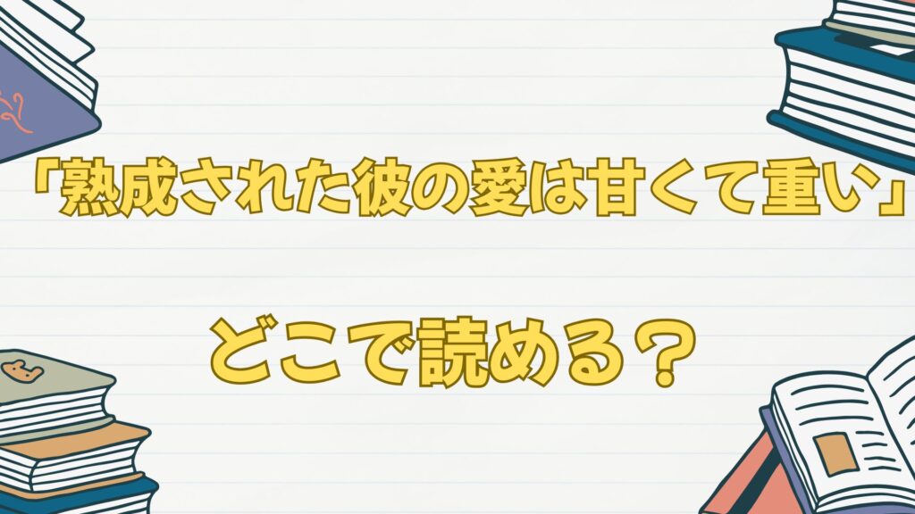「熟成された彼の愛は甘くて重い」はどこで読める?ブックライブから!