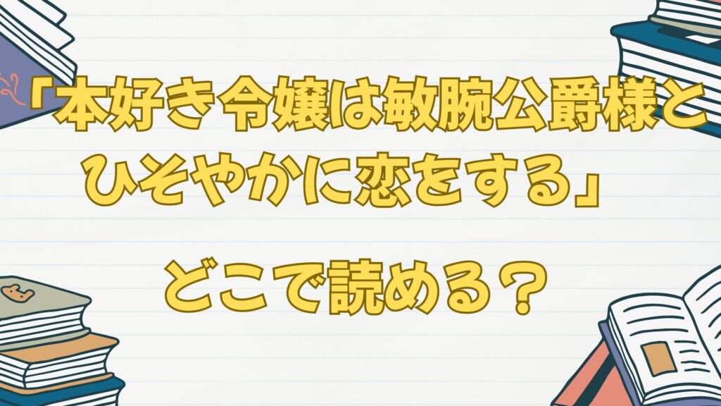 「本好き令嬢は敏腕公爵様とひそやかに恋をする」の漫画はどこで読める？原作小説は？