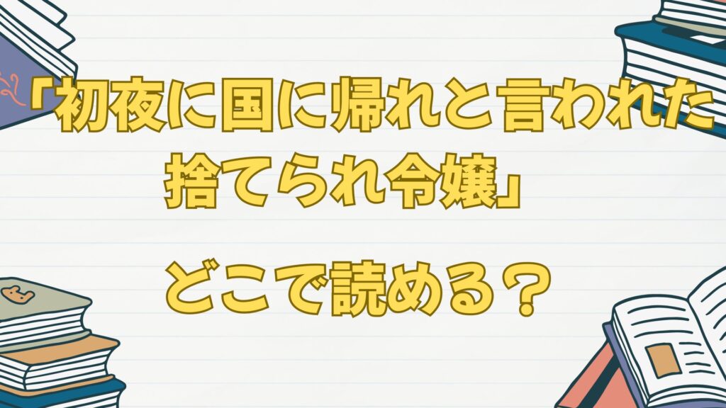 「初夜に国に帰れと言われた捨てられ令嬢」の漫画はどこで読める?原作小説は?