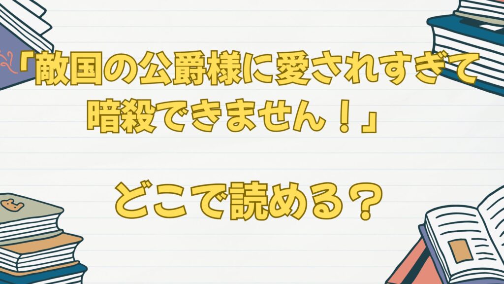 「敵国の公爵様に愛されすぎて暗殺できません!」の漫画はどこで読める?原作小説は?