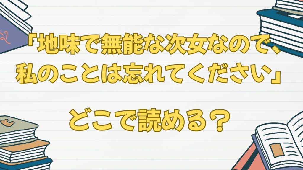 漫画「地味で無能な次女なので、私のことは忘れてください」はどこで読める?ブックライブ