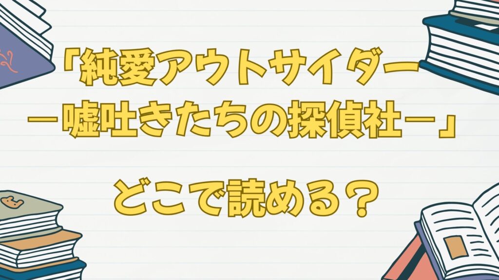 「純愛アウトサイダー－嘘吐きたちの探偵社－」の漫画はどこで読める？