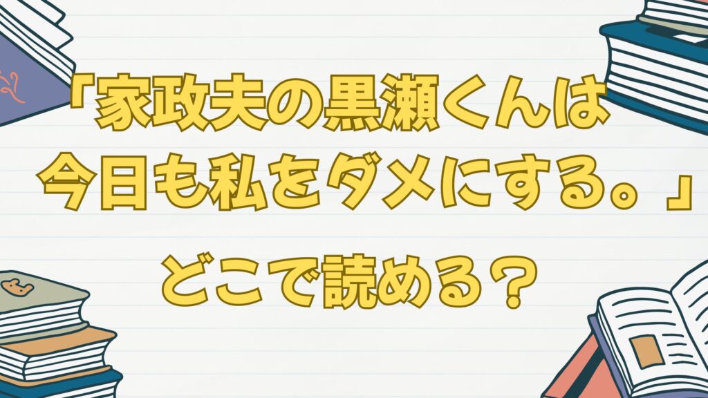 「家政夫の黒瀬くんは今日も私をダメにする。」はどこで読める?無料はある?