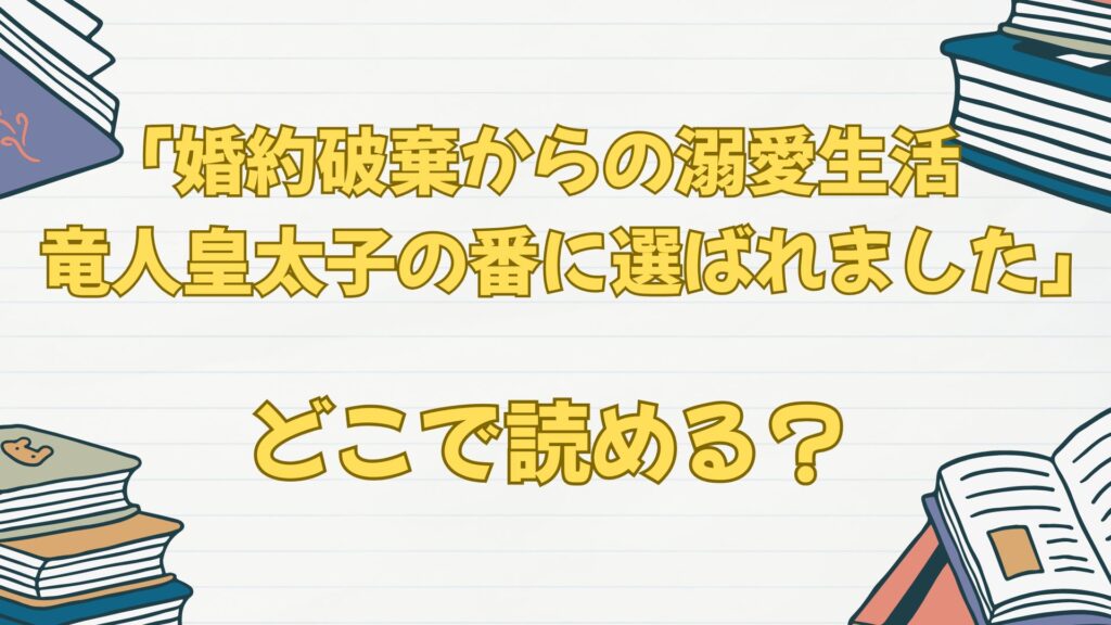 「婚約破棄からの溺愛生活 竜人皇太子の番に選ばれました」の漫画はどこで読める？