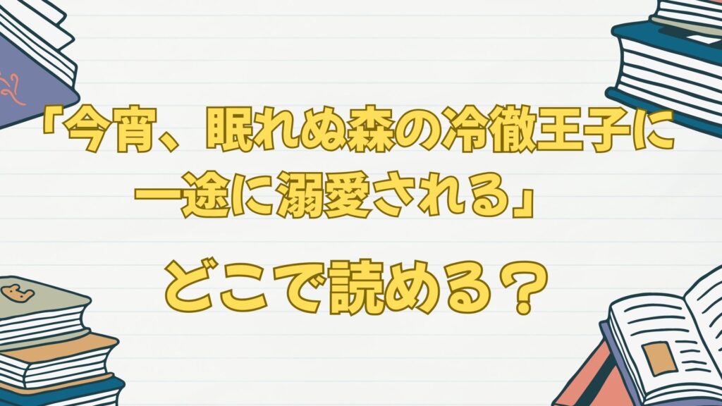 「今宵、眠れぬ森の冷徹王子に一途に溺愛される」はどこで読める？無料は？
