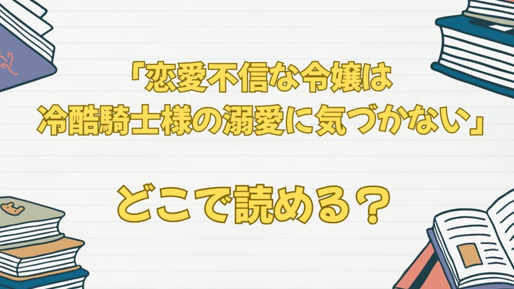 「恋愛不信な令嬢は冷酷騎士様の溺愛に気づかない」はどこで読める？原作小説は？