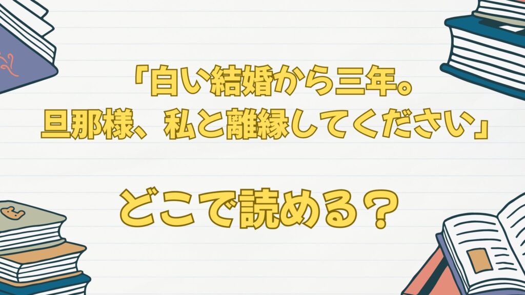 漫画「白い結婚から三年。旦那様、私と離縁してください」はどこで読める