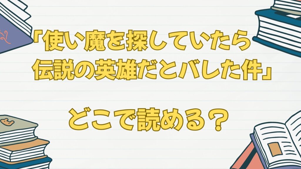 「使い魔を探していたら伝説の英雄だとバレた件」の原作小説はどこで読める?