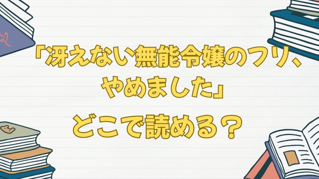 「冴えない無能令嬢のフリ、やめました」の原作小説はなろうで読める？